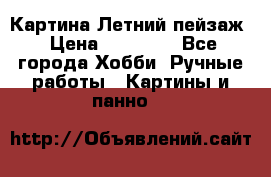 Картина Летний пейзаж › Цена ­ 25 420 - Все города Хобби. Ручные работы » Картины и панно   